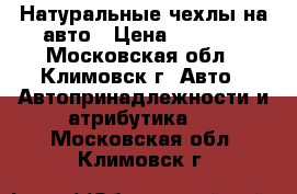 Натуральные чехлы на авто › Цена ­ 1 850 - Московская обл., Климовск г. Авто » Автопринадлежности и атрибутика   . Московская обл.,Климовск г.